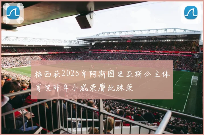 梅西获2026年阿斯图里亚斯公主体育奖昨年小威荣膺此殊荣
