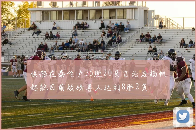 快船在泰伦卢35胜20负言论后扬帆起航目前战绩喜人达到8胜2负