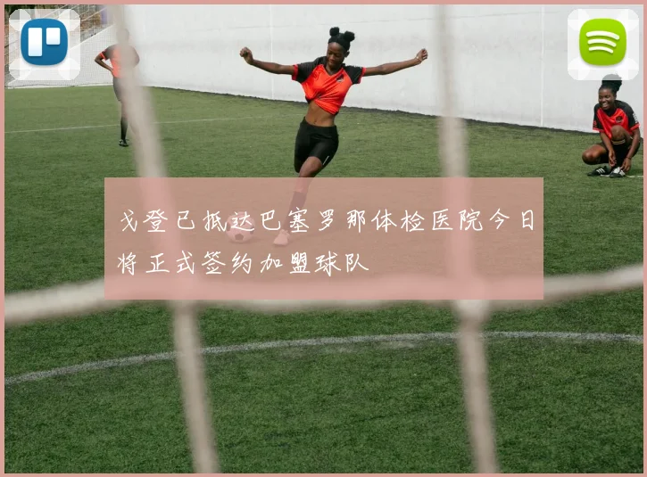 戈登已抵达巴塞罗那体检医院今日将正式签约加盟球队