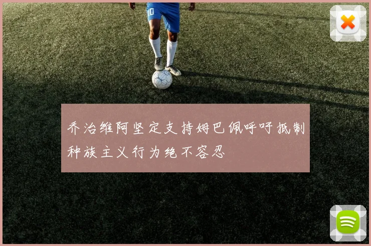 乔治维阿坚定支持姆巴佩呼吁抵制种族主义行为绝不容忍