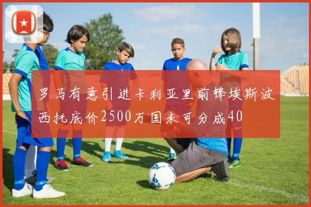罗马有意引进卡利亚里前锋埃斯波西托底价2500万国米可分成40