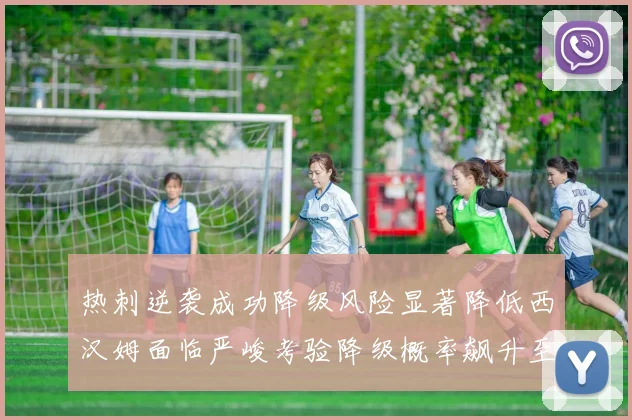 热刺逆袭成功降级风险显著降低西汉姆面临严峻考验降级概率飙升至77