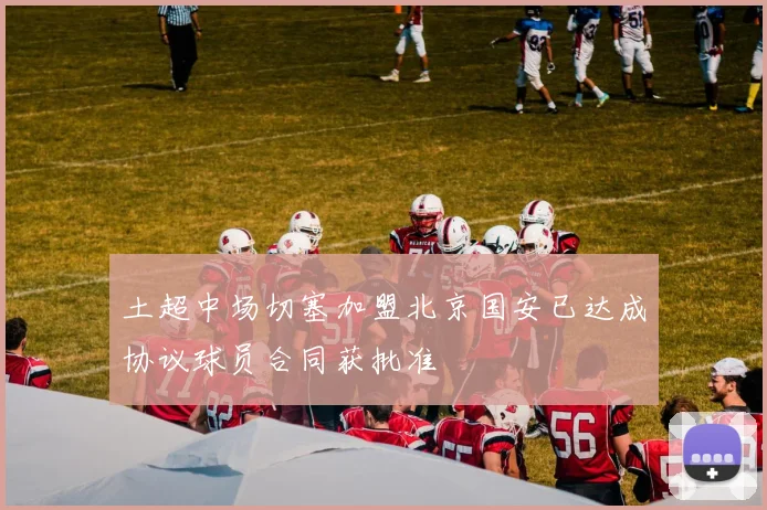 土超中场切塞加盟北京国安已达成协议球员合同获批准