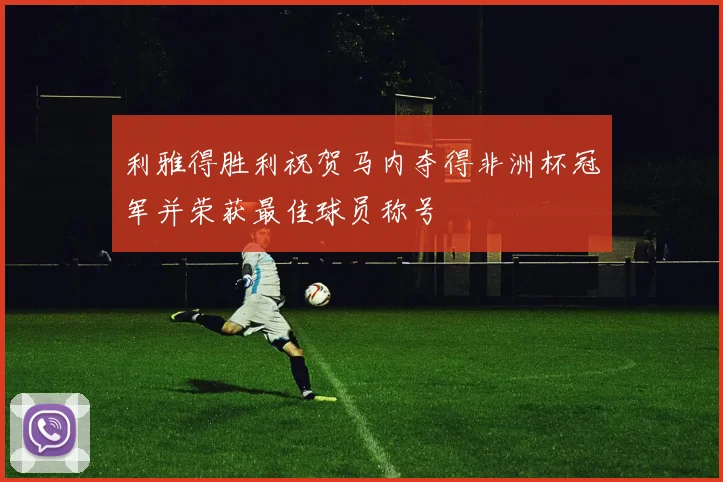 利雅得胜利祝贺马内夺得非洲杯冠军并荣获最佳球员称号