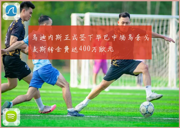 乌迪内斯正式签下毕巴中场乌奈戈麦斯转会费达400万欧元